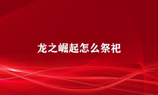龙之崛起怎么祭祀