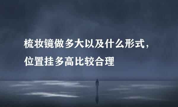 梳妆镜做多大以及什么形式，位置挂多高比较合理
