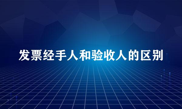 发票经手人和验收人的区别