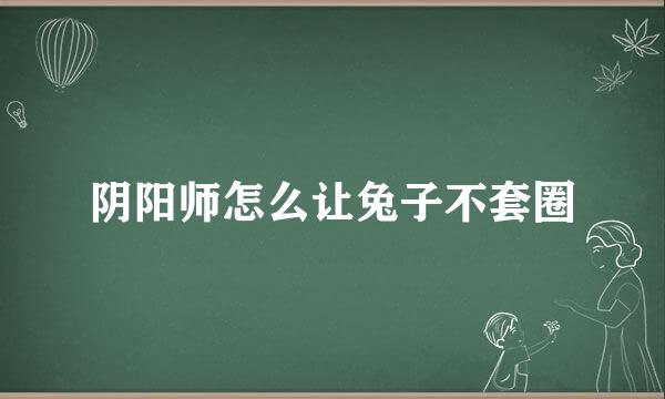 阴阳师怎么让兔子不套圈