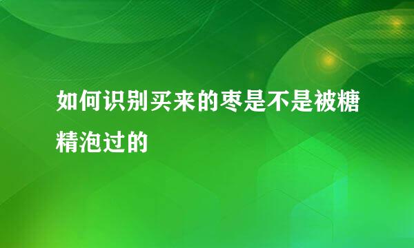 如何识别买来的枣是不是被糖精泡过的