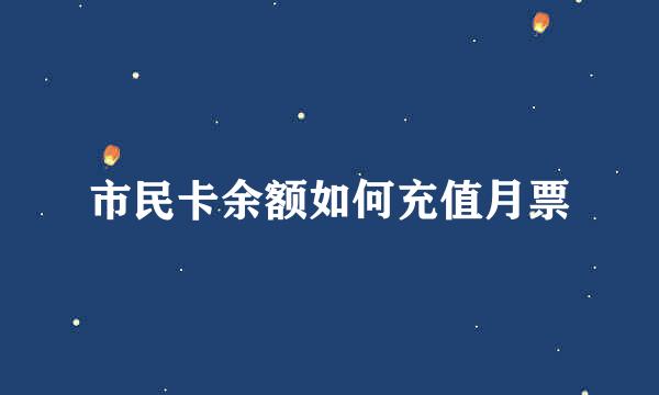 市民卡余额如何充值月票
