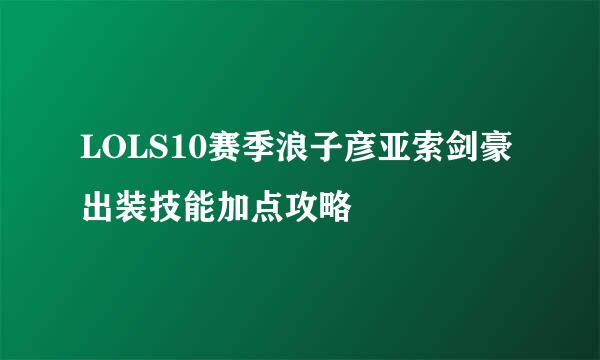 LOLS10赛季浪子彦亚索剑豪出装技能加点攻略