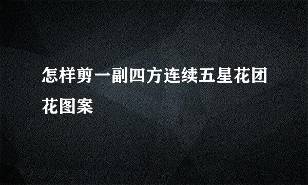 怎样剪一副四方连续五星花团花图案