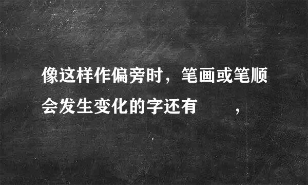 像这样作偏旁时,笔画或笔顺会发生变化的字还有――,――