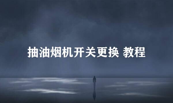 抽油烟机开关更换 教程