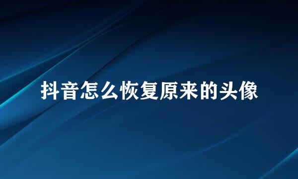抖音怎么恢复原来的头像