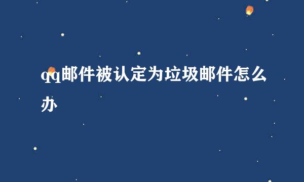 qq邮件被认定为垃圾邮件怎么办