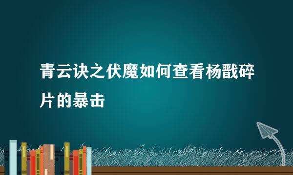 青云诀之伏魔如何查看杨戬碎片的暴击