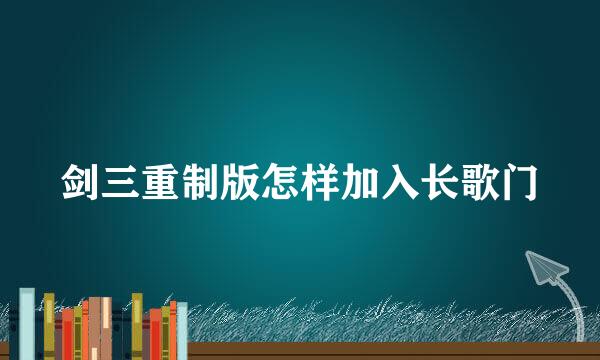 剑三重制版怎样加入长歌门
