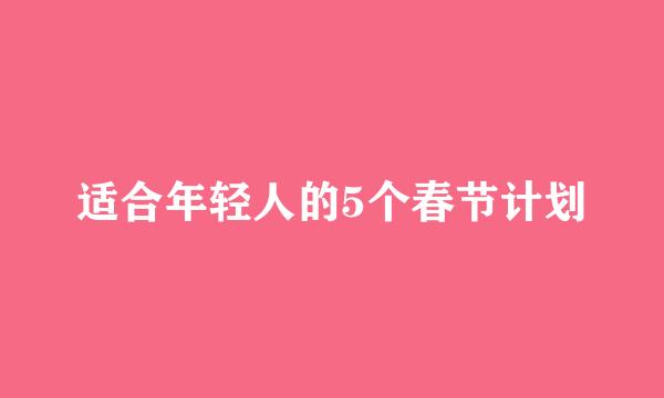 适合年轻人的5个春节计划