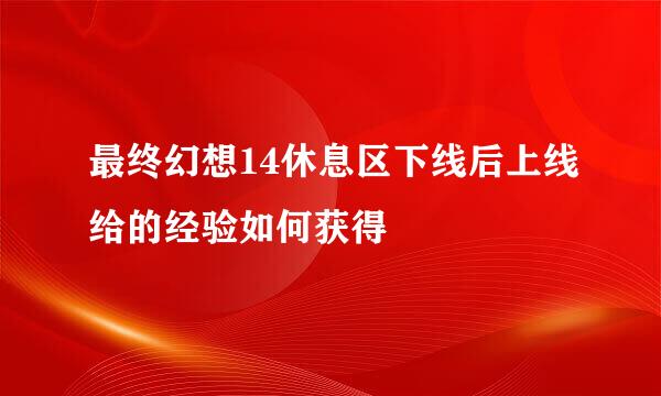 最终幻想14休息区下线后上线给的经验如何获得