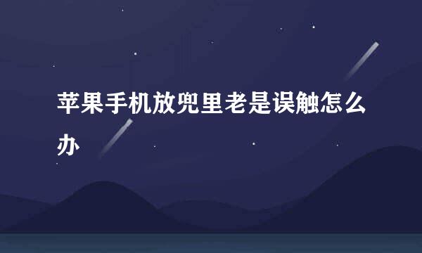 苹果手机放兜里老是误触怎么办