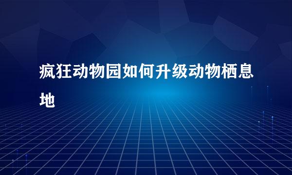 疯狂动物园如何升级动物栖息地