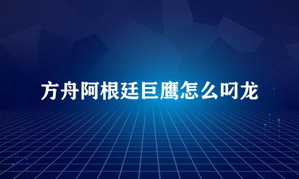 方舟阿根廷巨鹰怎么叼龙