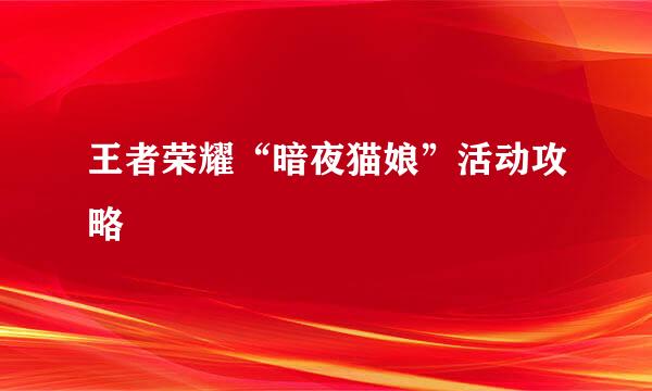 王者荣耀“暗夜猫娘”活动攻略