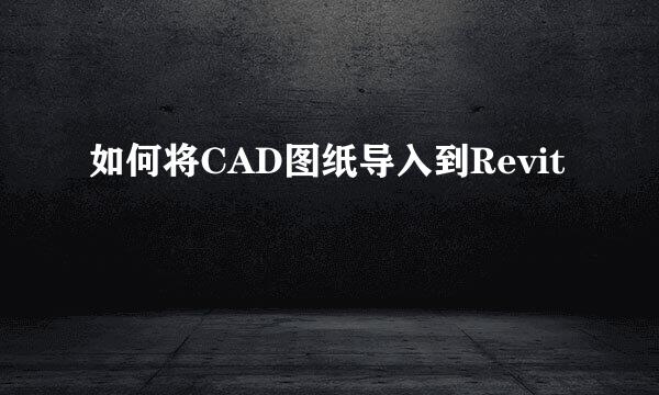 如何将CAD图纸导入到Revit