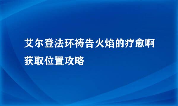 艾尔登法环祷告火焰的疗愈啊获取位置攻略