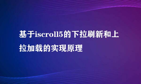 基于iscroll5的下拉刷新和上拉加载的实现原理