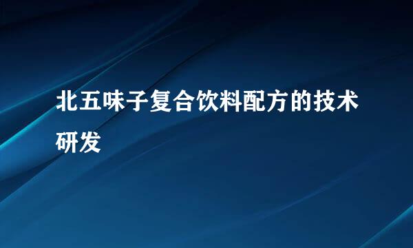北五味子复合饮料配方的技术研发