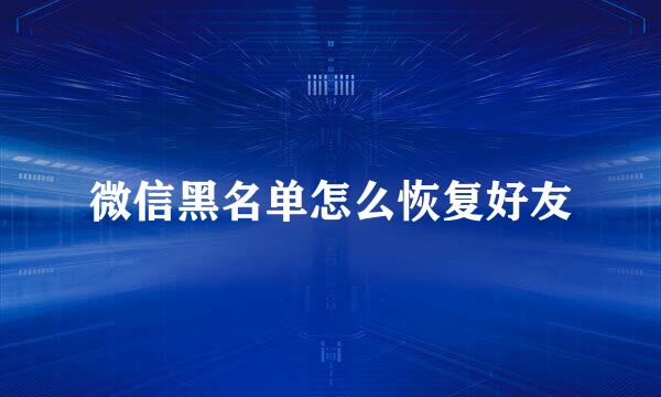 微信黑名单怎么恢复好友