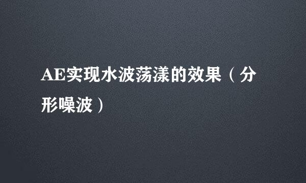AE实现水波荡漾的效果(分形噪波)