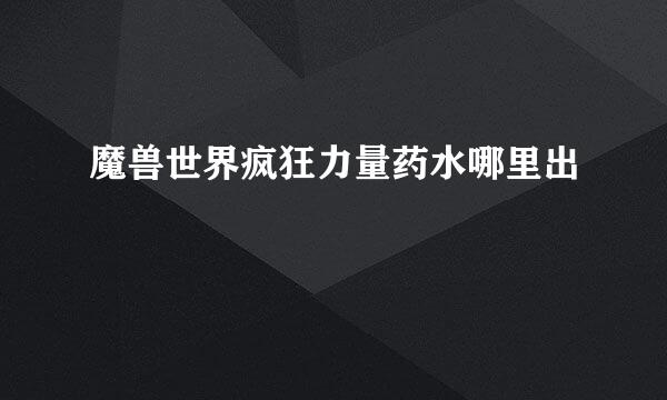 魔兽世界疯狂力量药水哪里出