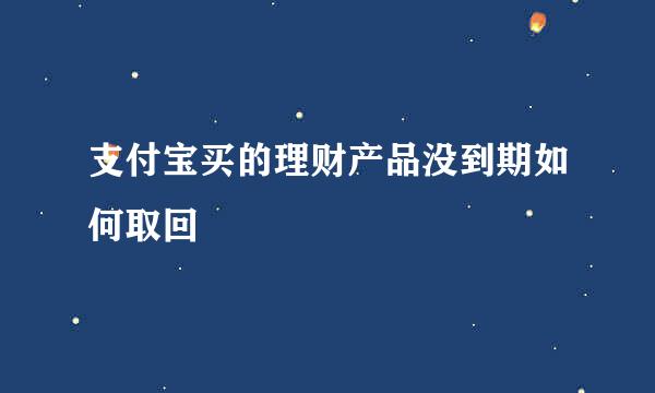 支付宝买的理财产品没到期如何取回
