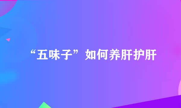 “五味子”如何养肝护肝