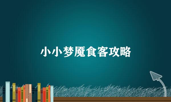 小小梦魇食客攻略