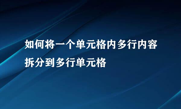 如何将一个单元格内多行内容拆分到多行单元格