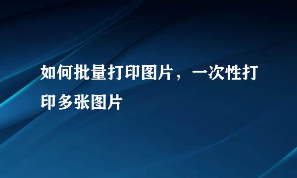 如何批量打印图片，一次性打印多张图片