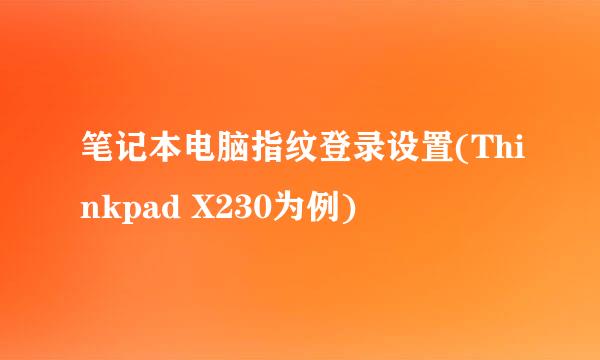 笔记本电脑指纹登录设置(Thinkpad X230为例)