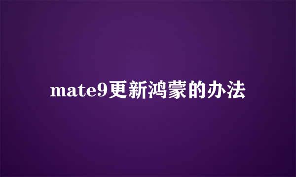 mate9更新鸿蒙的办法