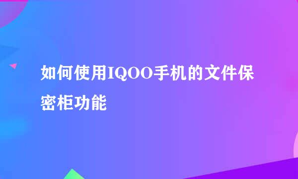 如何使用IQOO手机的文件保密柜功能