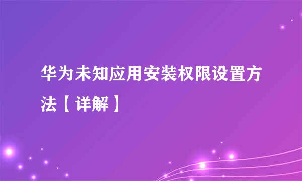 华为未知应用安装权限设置方法【详解】
