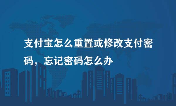 支付宝怎么重置或修改支付密码，忘记密码怎么办