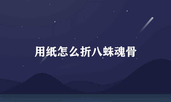 用纸怎么折八蛛魂骨