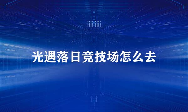 光遇落日竞技场怎么去