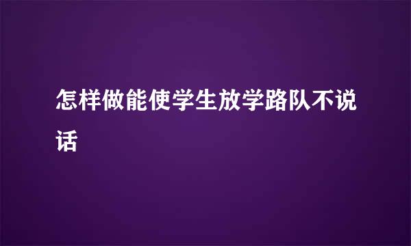 怎样做能使学生放学路队不说话