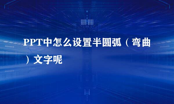 PPT中怎么设置半圆弧(弯曲)文字呢