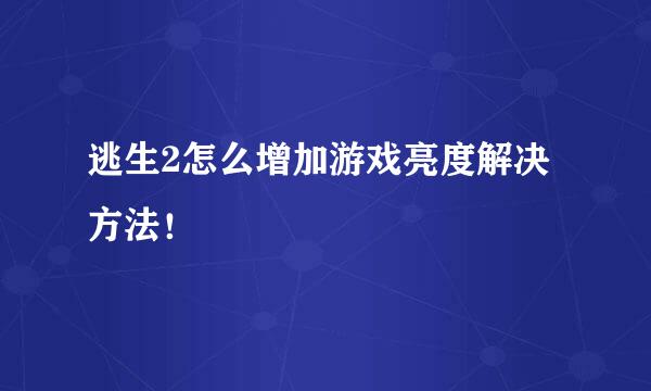 逃生2怎么增加游戏亮度解决方法！