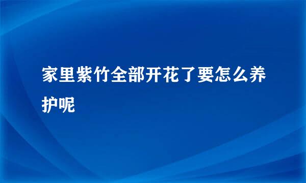 家里紫竹全部开花了要怎么养护呢