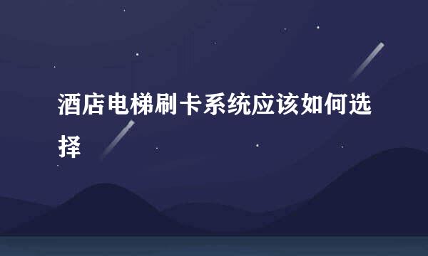 酒店电梯刷卡系统应该如何选择