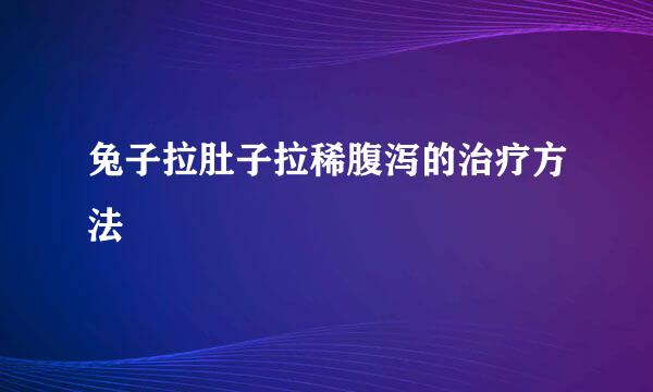 兔子拉肚子拉稀腹泻的治疗方法