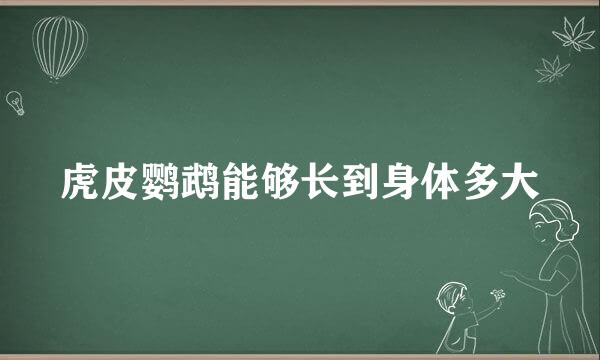 虎皮鹦鹉能够长到身体多大
