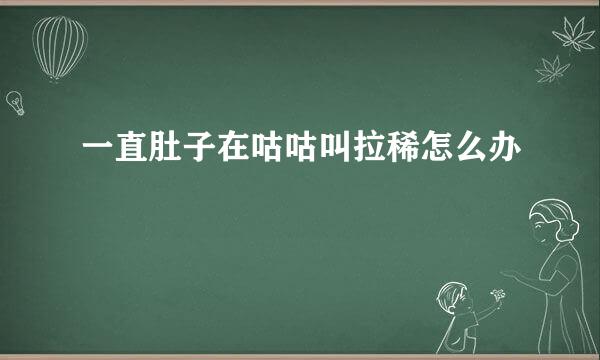 一直肚子在咕咕叫拉稀怎么办