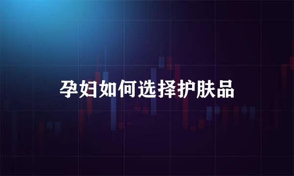 孕妇如何选择护肤品