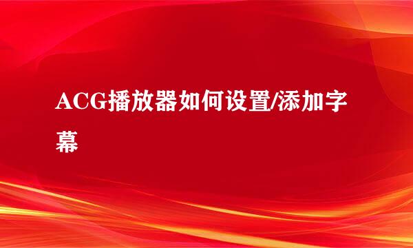 ACG播放器如何设置/添加字幕