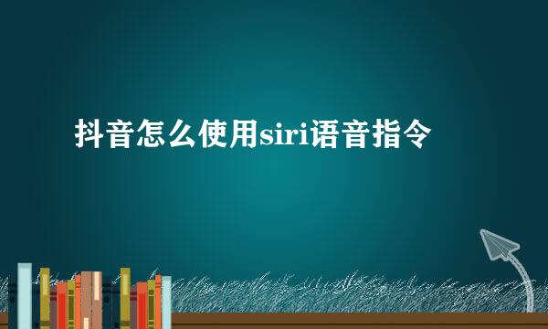 抖音怎么使用siri语音指令